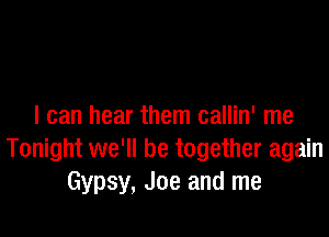 I can hear them callin' me

Tonight we'll be together again
Gypsy, Joe and me