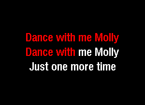 Dance with me Molly

Dance with me Molly
Just one more time