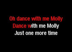 on dance with me Molly

Dance with me Molly
Just one more time
