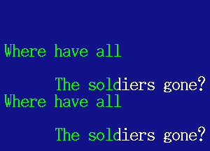 Where have all

The soldiers gone?
Where have all

The soldiers gone?