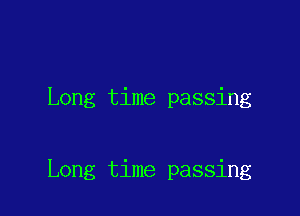 Long time passing

Long time passing