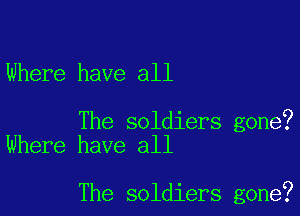 Where have all

The soldiers gone?
Where have all

The soldiers gone?