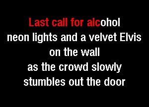 Last call for alcohol
neon lights and a velvet Elvis
on the wall
as the crowd slowly
stumbles out the door