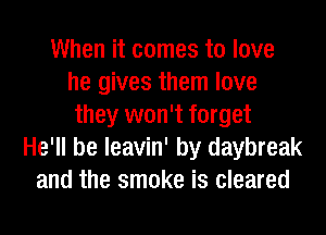 When it comes to love
he gives them love
they won't forget
He'll be leavin' by daybreak
and the smoke is cleared