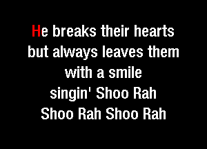 He breaks their hearts
but always leaves them
with a smile

singin' Shoo Rah
Shoo Rah Shoo Rah