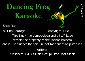 Dancing Frog 4
Karaoke

Shoo Rah

by Rita Coolidge copyright 1998

This track, it's composition and all affiliates
remain the property of the license holders
and is used under the fair use act for education purposes

SIOZJIOIAU

WriterSi
Publisheri (Q 404 Music Group! First Beat Media