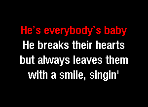 He's everybodyhcs baby
He breaks their hearts

but always leaves them
with a smile, singin'