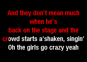 And they dontt mean much
when he's
back on the stage and the
crowd starts a'shaken, singin'
Oh the girls go crazy yeah