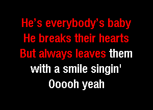 He,s everybody? baby
He breaks their hearts
But always leaves them
with a smile singin'
Ooooh yeah