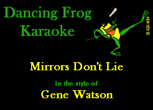 Dancing Frog 1
Karaoke

I,

21 0721 0'20

Mirrors Don't Lie

In the xtyle of
Gene Watson