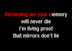 Reminding me your memory
will never die

I'm living proof
that mirrors don't lie