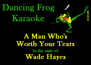 Dancing Frog 1
Karaoke

I,

A Man Who's
Worth Your Tears

In the xtyie of

Wade Hayes

21 0721 (1'71
