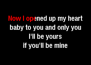 Now I opened up my heart
baby to you and only you

I'll be yours
if you'll be mine