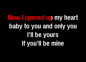 Now I opened up my heart
baby to you and only you

I'll be yours
if you'll be mine