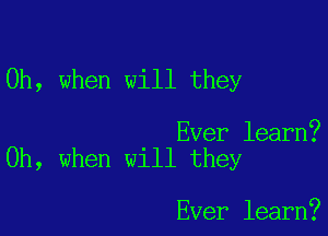Oh, when will they

Ever learn?
Oh, when will they

Ever learn?