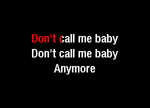 Don't call me baby

Don't call me baby
Anymore