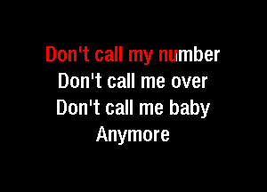 Don't call my number
Don't call me over

Don't call me baby
Anymore