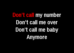 Don't call my number
Don't call me over

Don't call me baby
Anymore