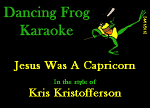 Dancing Frog J)
Karaoke

EIUZ'IGTZ

.a',

Jesus Was A Capricorn

In the style of

Kris Kristofferson