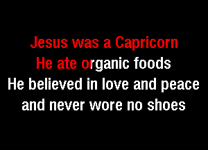 Jesus was a Capricorn
He ate organic foods
He believed in love and peace
and never were no shoes