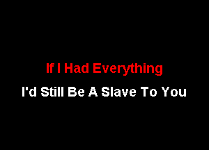 lfl Had Everything

I'd Still Be A Slave To You