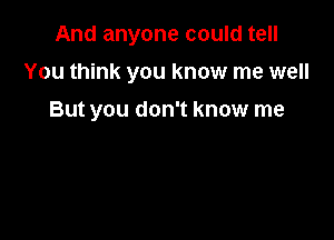 And anyone could tell

You think you know me well

But you don't know me