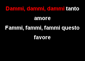 Dammi, dammi, dammi tanto

amore

Fammi, fammi, fammi questo

favore