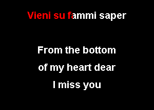 Vieni su fammi saper

From the bottom
of my heart dear

I miss you