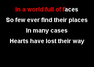 In a world full of faces
So few ever fmd their places
In many cases

Hearts have lost their way
