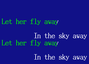 Let her fly away

In the sky away
Let her fly away

In the sky away