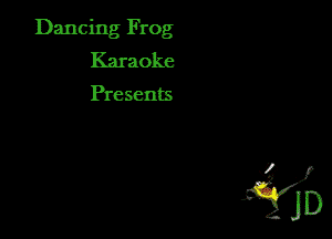 Dancing Frog
Karaoke

Presents