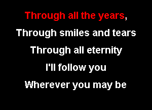 Through all the years,
Through smiles and tears
Through all eternity
I'll follow you

Wherever you may be