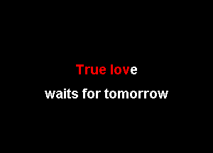 True love

waits for tomorrow