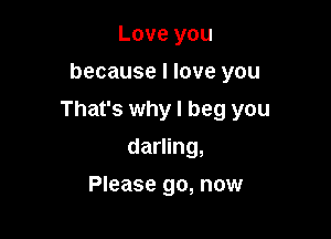 Love you
because I love you

That's why I beg you

darling,
Please go, now