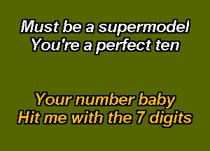 Must be a supermodel
You're a perfect ten

Your number baby
Hit me with the 7 digits