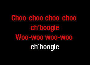 Choo-choo choo-choo
chmogie

Woo-woo woo-woo
ch'boogie