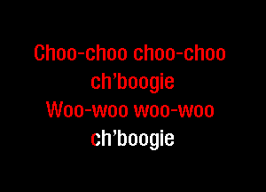 Choo-choo choo-choo
chmogie

Woo-woo woo-woo
ch'boogie