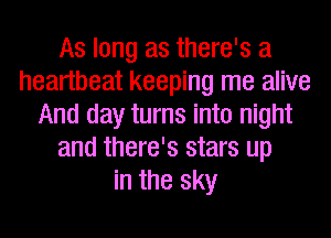 As long as there's a
heartbeat keeping me alive
And day turns into night
and there's stars up
in the sky