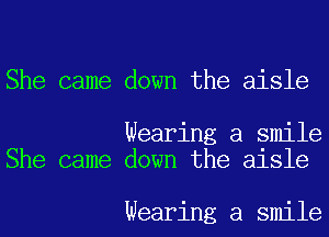 She came down the aisle

Wearing a smile
She came down the aisle

Wearing a smile