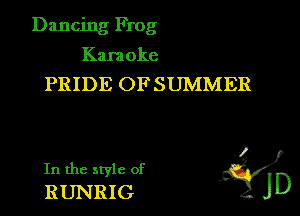 Dancing Frog
Karaoke
PRIDE OFSUMMER

In the style of L?
RUNRIG JD