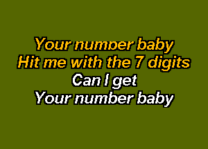 Your numner baby
Hit me with the 7 digits

Can I get
Your number baby