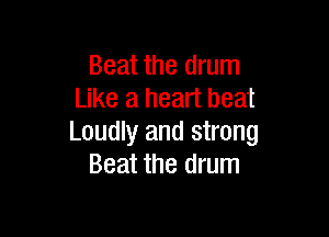 Beat the drum
Like a heart beat

Loudly and strong
Beat the drum