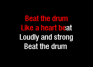 Beat the drum
Like a heart beat

Loudly and strong
Beat the drum