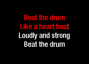 Beat the drum
Like a heart beat

Loudly and strong
Beat the drum