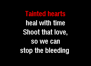 Tainted hearts
heal with time
Shoot that love,

so we can
stop the bleeding