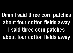Umm I said three corn patches
about four cotton fields away
I said three corn patches
about four cotton fields away