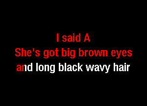 I said A

She's got big brown eyes
and long black wavy hair