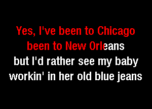 Yes, I've been to Chicago
been to New Orleans
but I'd rather see my baby
workin' in her old blue jeans