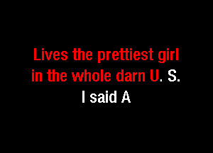 Lives the prettiest girl

in the whole darn U. S.
I said A