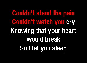 Couldn't stand the pain
Couldn't watch you cry
Knowing that your heart

would break
So I let you sleep